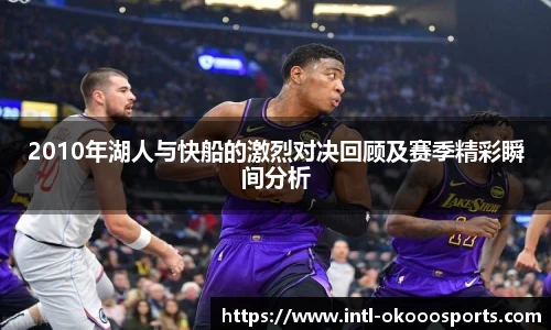 2010年湖人与快船的激烈对决回顾及赛季精彩瞬间分析