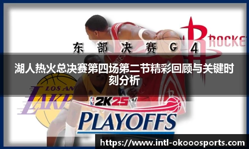 湖人热火总决赛第四场第二节精彩回顾与关键时刻分析