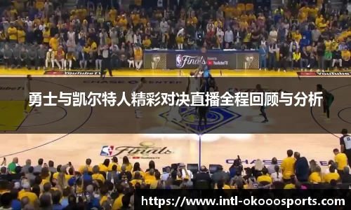 勇士与凯尔特人精彩对决直播全程回顾与分析