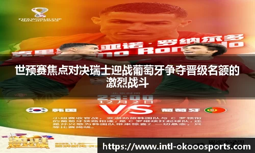 世预赛焦点对决瑞士迎战葡萄牙争夺晋级名额的激烈战斗