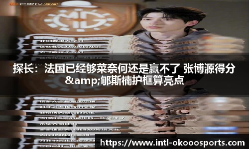 探长：法国已经够菜奈何还是赢不了 张博源得分&郇斯楠护框算亮点